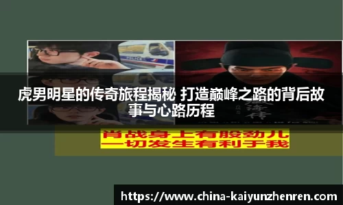 虎男明星的传奇旅程揭秘 打造巅峰之路的背后故事与心路历程