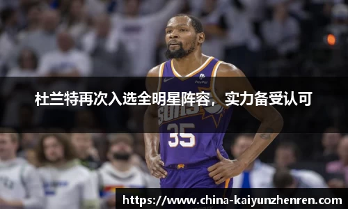 杜兰特再次入选全明星阵容，实力备受认可