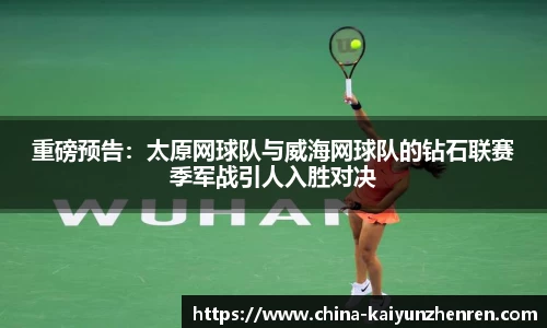 重磅预告：太原网球队与威海网球队的钻石联赛季军战引人入胜对决